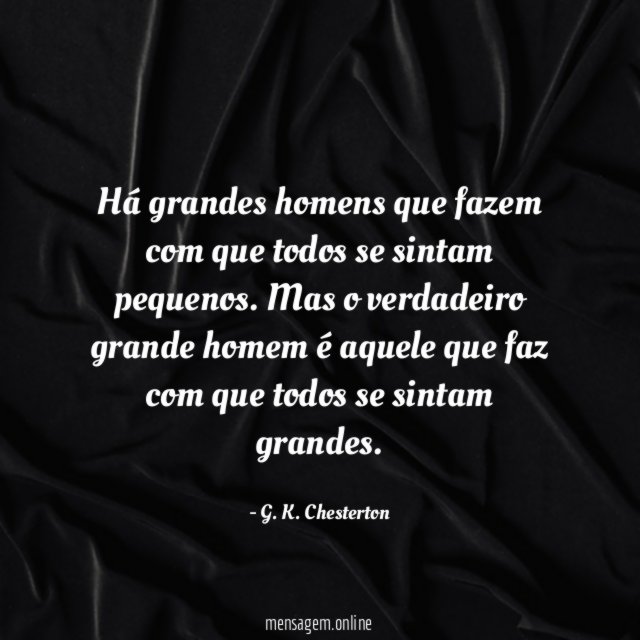 Há grandes homens que fazem com que todos se sintam pequenos
