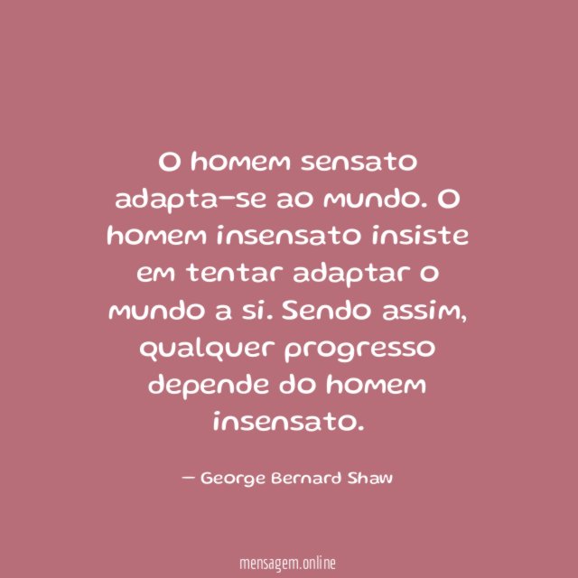 O homem sensato adapta-se ao mundo