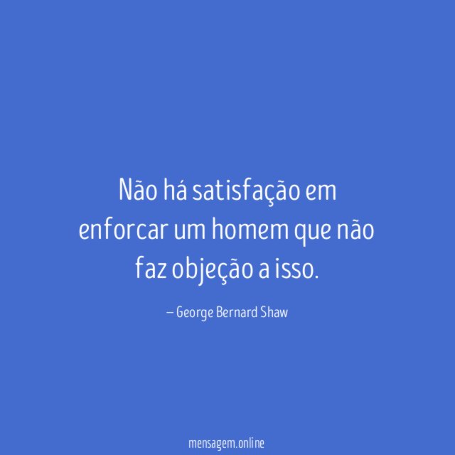 Não há satisfação em enforcar um homem que