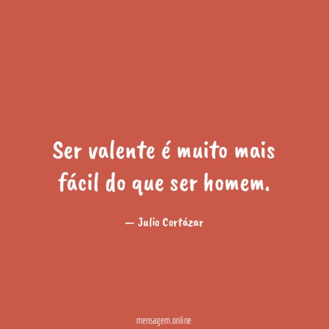 Ser valente é muito mais fácil do que ser homem
