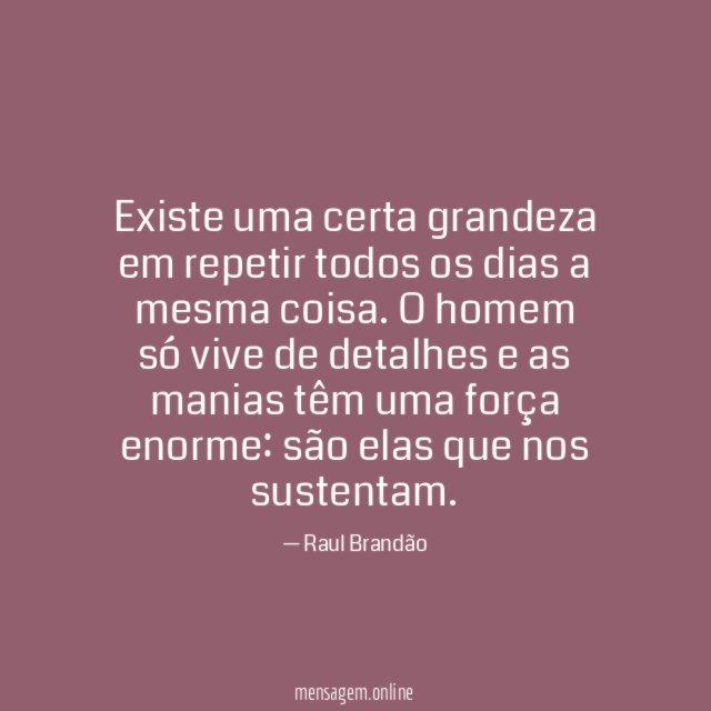 Existe uma certa grandeza em repetir todos os dias a mesma coisa