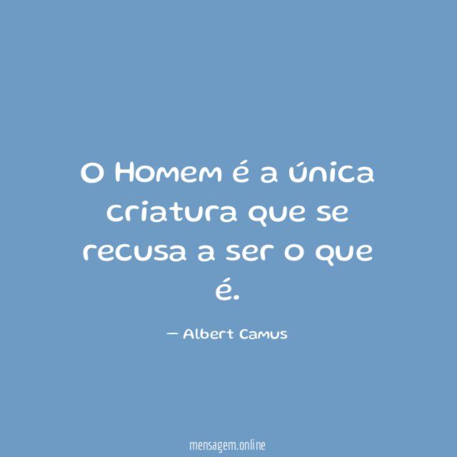 O Homem é a única criatura que se recusa a ser o que é