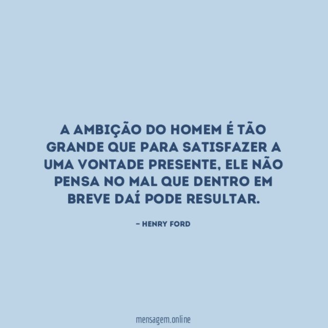 A ambição do homem é tão grande que
