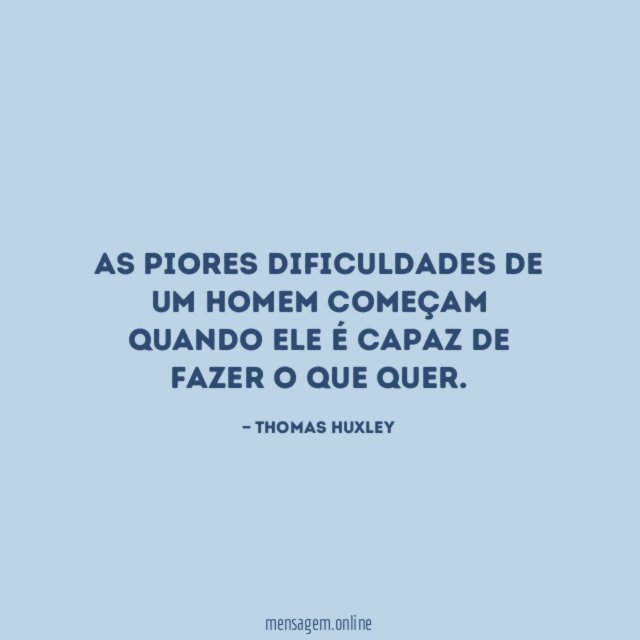 As piores dificuldades de um homem começam quando