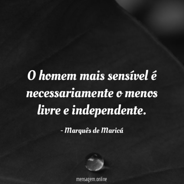 O homem mais sensível é necessariamente o menos livre e independente