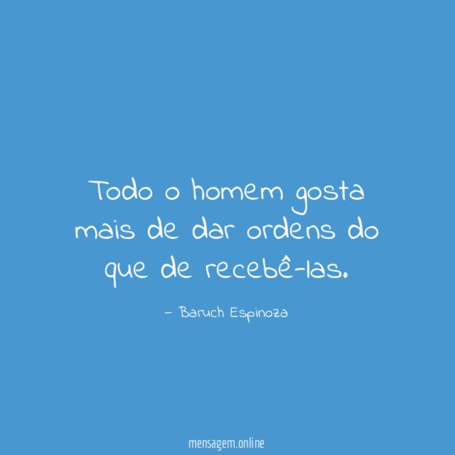 Todo o homem gosta mais de dar ordens