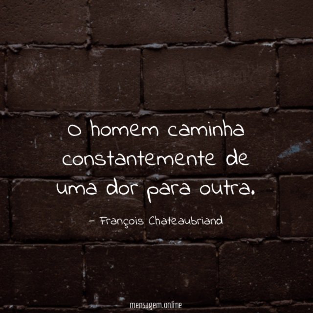 O homem caminha constantemente de uma dor para outra
