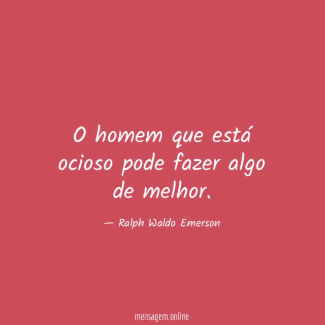 O homem que está ocioso pode fazer algo de melhor