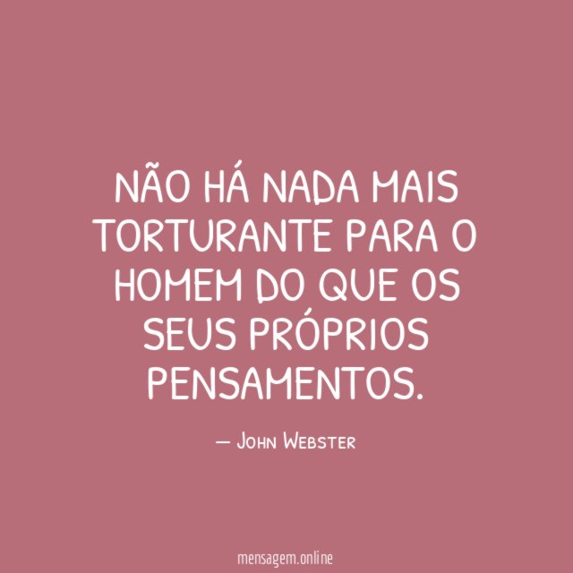 Não há nada mais torturante para o homem