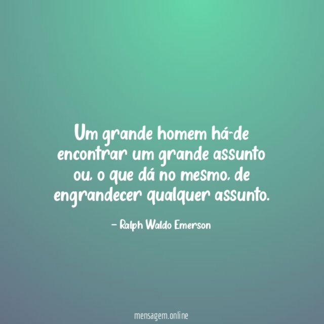 Um grande homem há-de encontrar um grande assunto ou