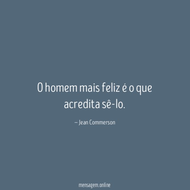 O homem mais feliz é o que acredita sê-lo