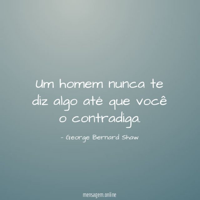 Um homem nunca te diz algo até que você o contradiga