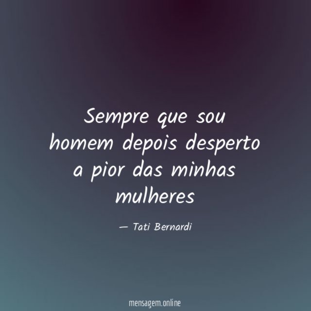 Sempre que sou homem depois desperto a pior das minhas mulheres