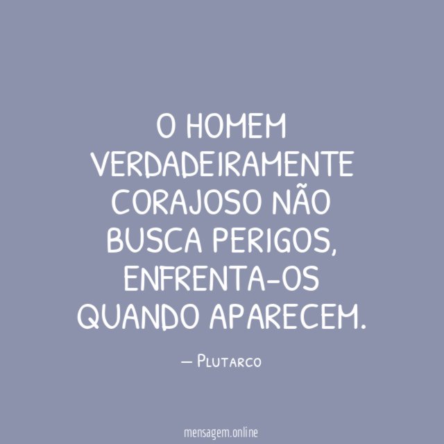 O homem verdadeiramente corajoso não busca perigos