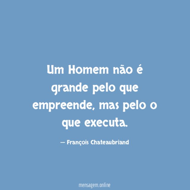 Um Homem não é grande pelo que empreende