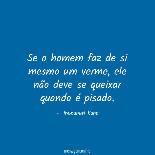 Se o homem faz de si mesmo um verme