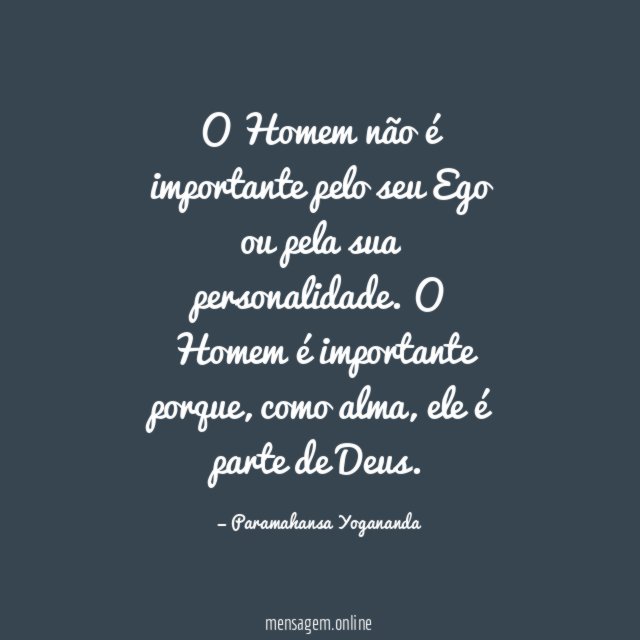 O Homem não é importante pelo seu Ego ou pela sua personalidade