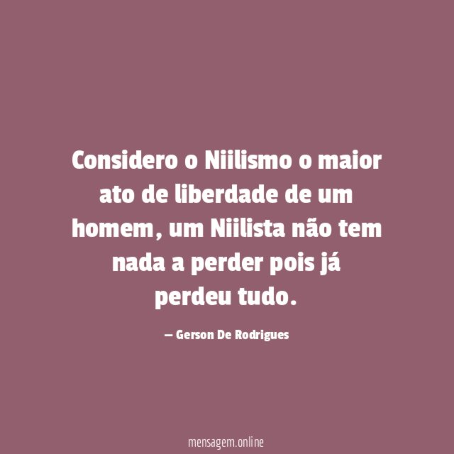 Considero o Niilismo o maior ato de liberdade de um homem