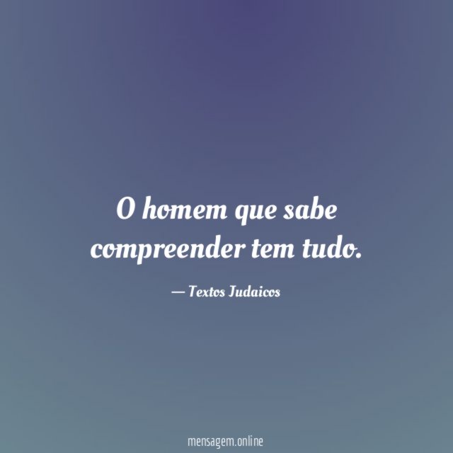 O homem que sabe compreender tem tudo
