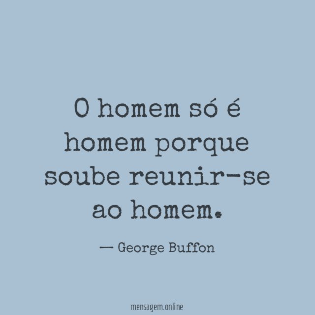 O homem só é homem porque soube reunir-se ao homem