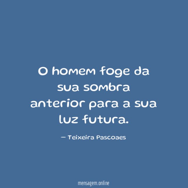 O homem foge da sua sombra anterior para a sua luz futura