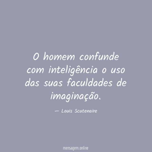 O homem confunde com inteligência o uso das