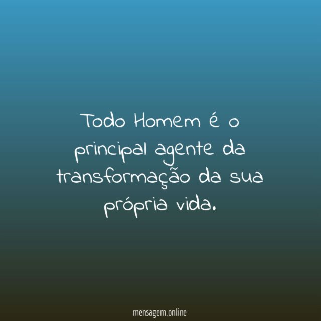 Todo Homem é o principal agente da transformação