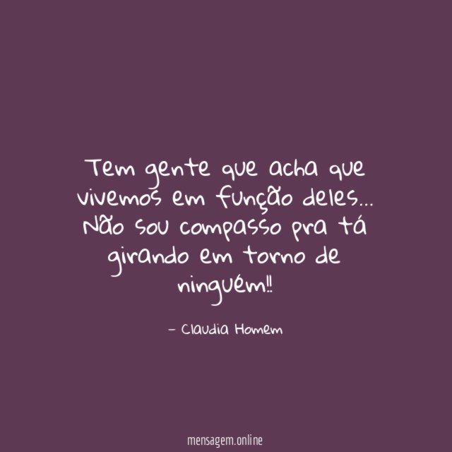 Tem gente que acha que vivemos em função deles