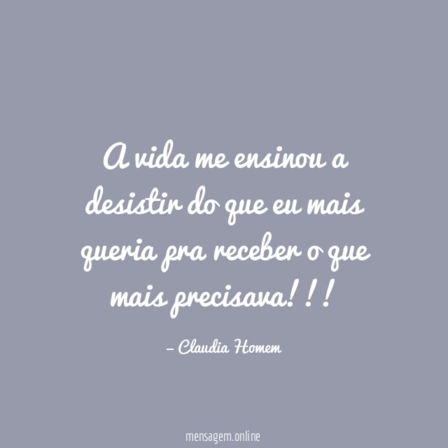 A vida me ensinou a desistir do que