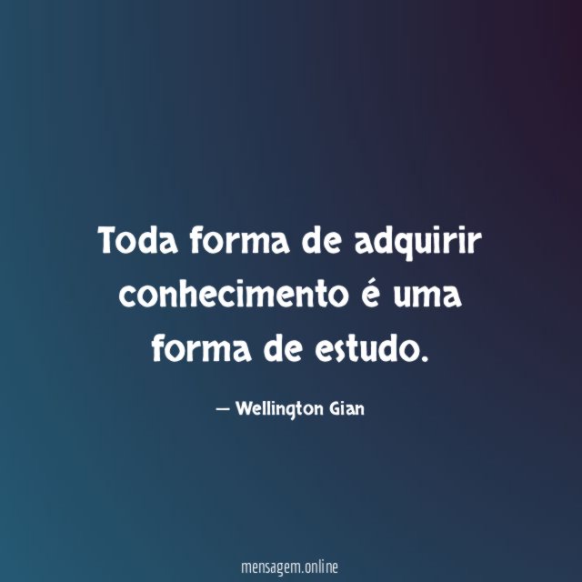 Toda forma de adquirir conhecimento é uma forma de estudo