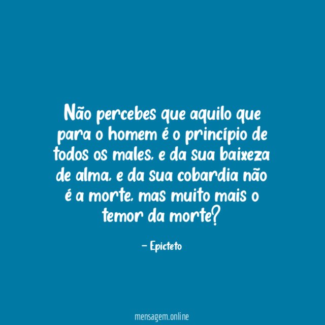 Não percebes que aquilo que para o homem