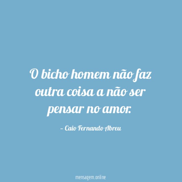 O bicho homem não faz outra coisa a