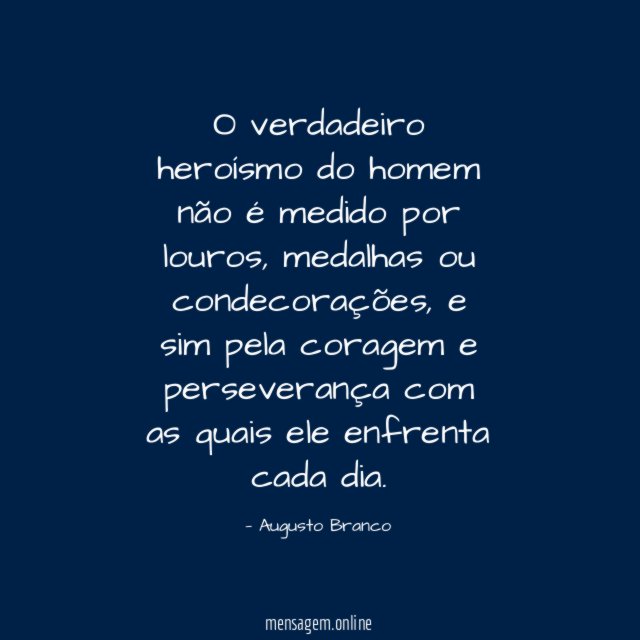 O verdadeiro heroísmo do homem não é medido por louros
