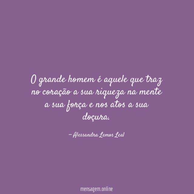 O grande homem é aquele que traz no