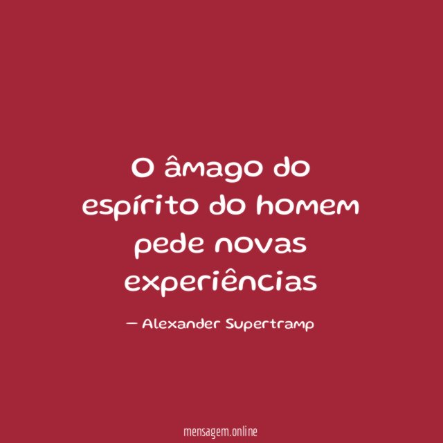 O âmago do espírito do homem pede novas experiências
