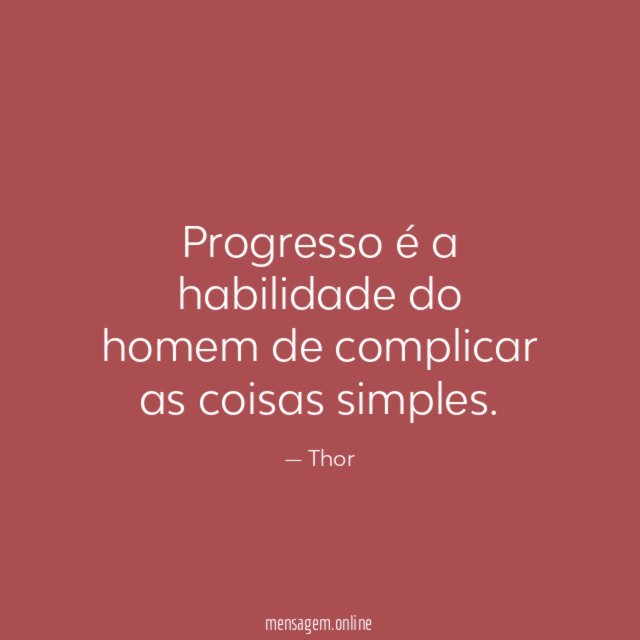 Progresso é a habilidade do homem de complicar as coisas simples