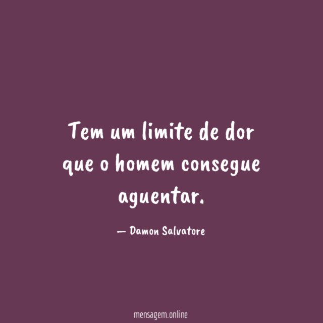 Tem um limite de dor que o homem consegue aguentar