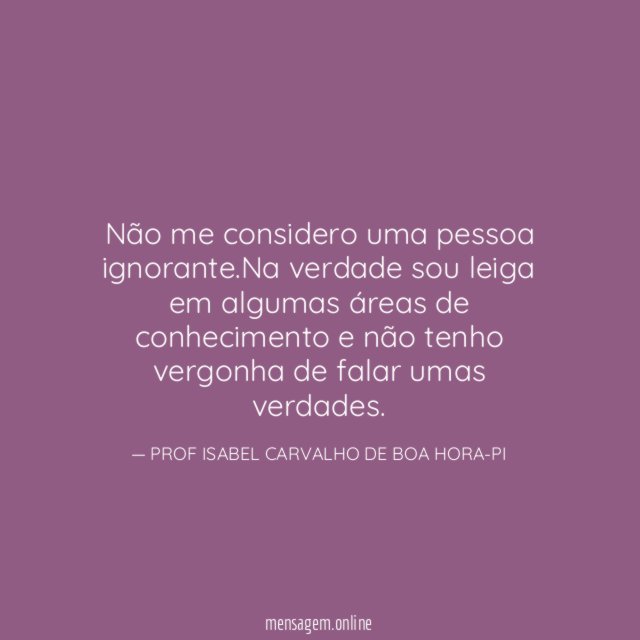 Não me considero uma pessoa ignorante