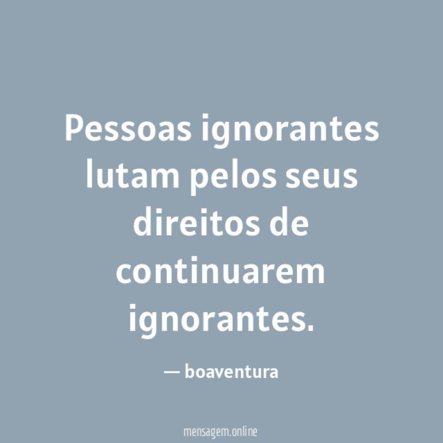 Pessoas ignorantes lutam pelos seus direitos de continuarem ignorantes