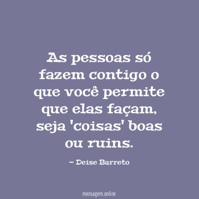 As pessoas só fazem contigo o que você