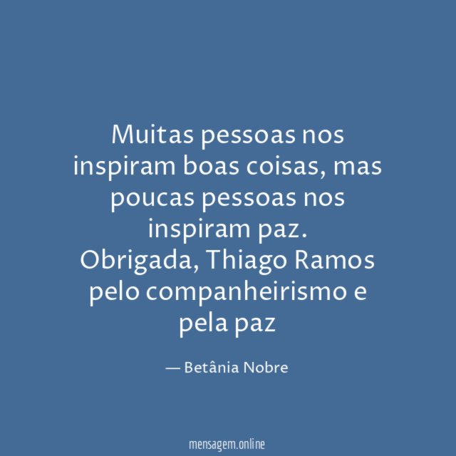 Muitas pessoas nos inspiram boas coisas, mas poucas pessoas nos inspiram paz.