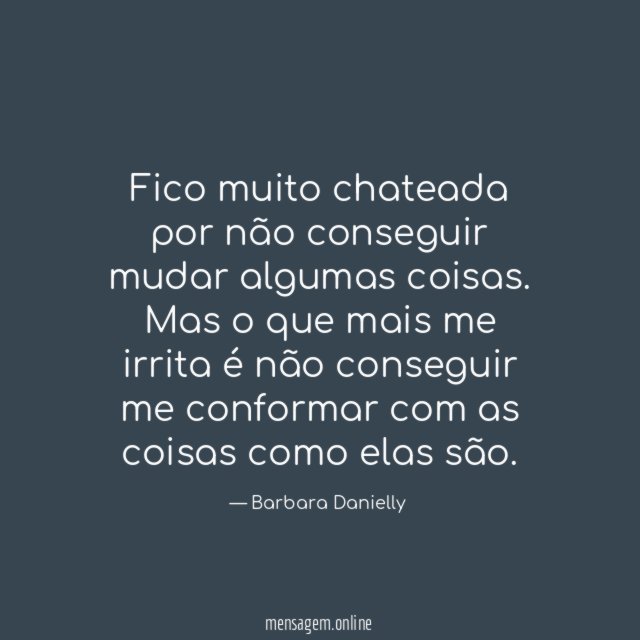 Fico muito chateada por não conseguir mudar algumas coisas