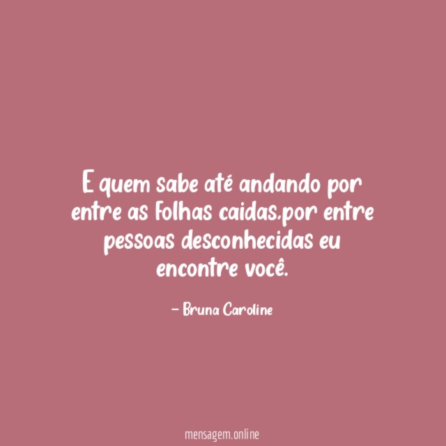 E quem sabe até andando por entre as folhas caidas