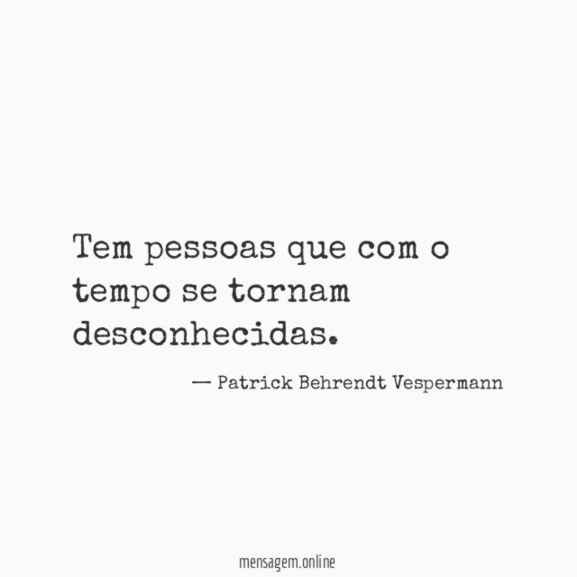 Tem pessoas que com o tempo se tornam desconhecidas