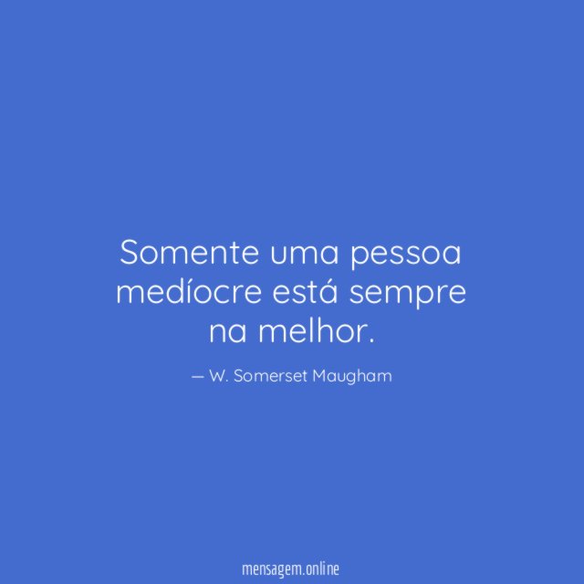 Somente uma pessoa medíocre está sempre na melhor