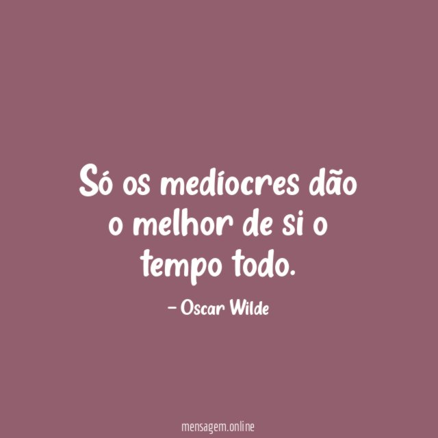 Só os medíocres dão o melhor de si