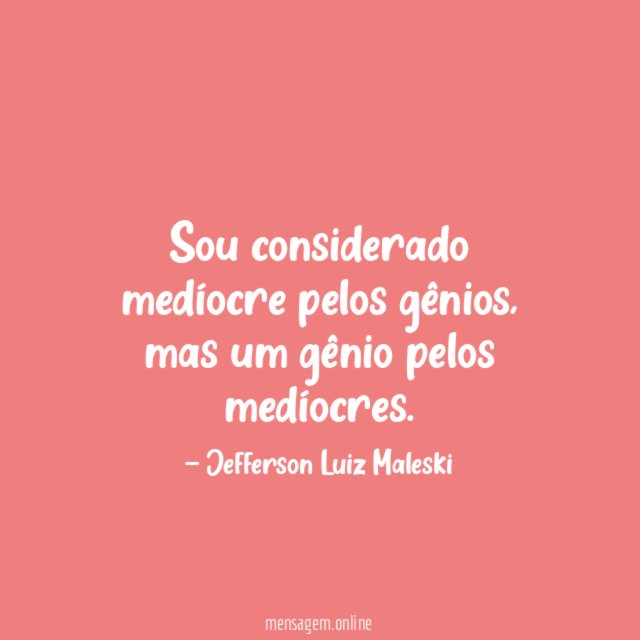 Sou considerado medíocre pelos gênios