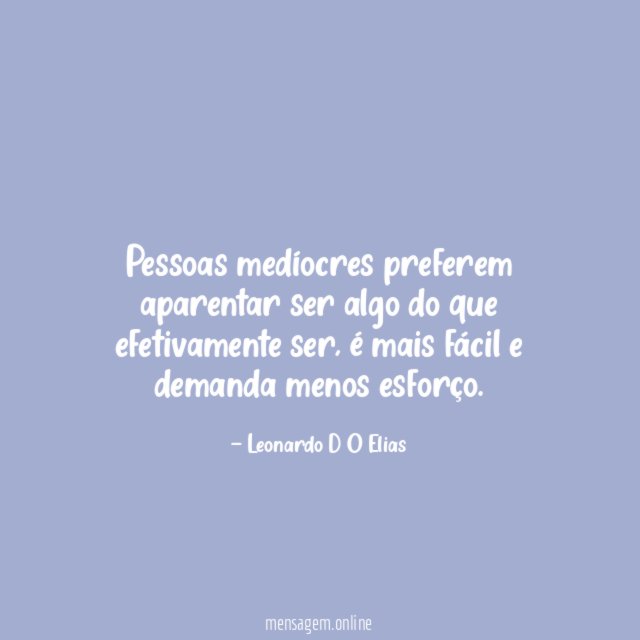 Pessoas medíocres preferem aparentar ser algo do que efetivamente ser