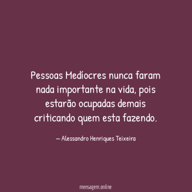 Pessoas Medíocres nunca faram nada importante na vida