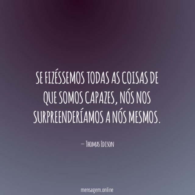 Se fizéssemos todas as coisas de que somos capazes